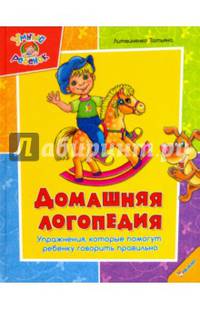 Домашняя логопедия. Упражнения, которые помогут ребенку говорить правильно