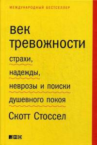 Век тревожности: Страхи, надежды, неврозы и поиски душевного покоя. Стоссел С.