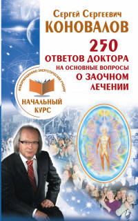 250 ответов Доктора на основные вопросы о заочном лечении. Информационно-энергетическое учение. Начальный курс