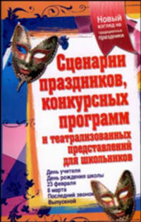 Сценарии праздников, конкурсных программ и театрализованных представлений для школьников
