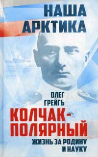 Колчак-Полярный. Жизнь за Родину и науку. Подлинная судьба адмирала Колчака