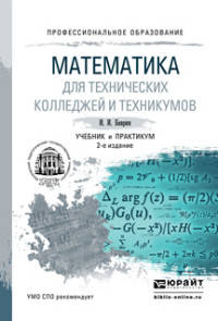 МАТЕМАТИКА ДЛЯ ТЕХНИЧЕСКИХ КОЛЛЕДЖЕЙ И ТЕХНИКУМОВ 2-е изд., испр. и доп. Учебник и практикум для СПО