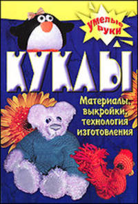 Куклы своими руками: Материалы, выкройки, технология изготовления
