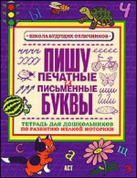 Пишу печатные и письменные буквы. Тетрадь для дошкольников по развитию мелкой моторики