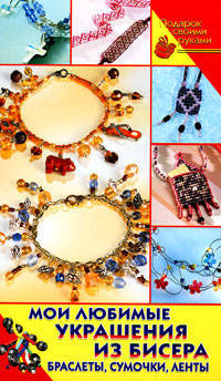 Мои любимые украшения из бисера. Браслеты, сумочки, ленты