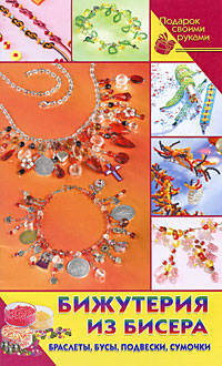 Бижутерия из бисера. Браслеты, бусы, подвески, сумочки