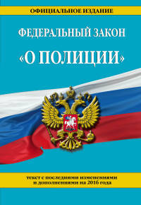 Федеральный закон "О полиции". Текст с последними изменениями и дополнениями на 2016 год