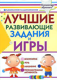 Лучшие развивающие задания и игры для дошкольников и младших школьников. Восприятие, речь, мышление, познавательная активность