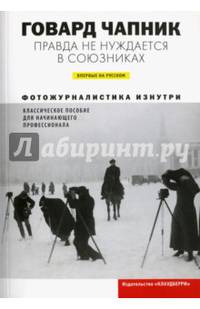 Правда не нуждается в союзниках. Фотожурналистика изнутри. Классическое пособие для начинающего профессионала