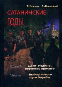Сатанинские годы. Книга 1: Долг Родине, верность присяге. Том 4: Выбор нового пути борьбы