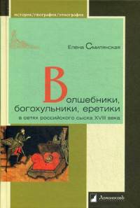 Волшебники, богохульники, еретики в сетях российского сыска XVIII века