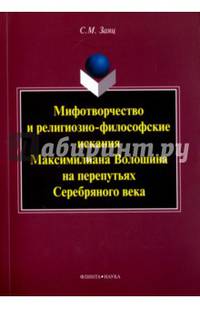 Мифотворчество и религиозно-философские искания Максимилиана Волошина на перепутьях Серебряного века: монография