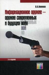 Информационное оружие – оружие современных и будущих войн. - 3-е изд., испр. и доп.