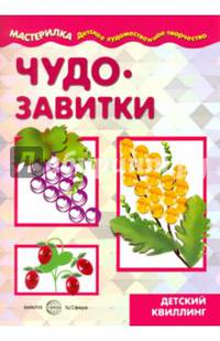 Чудо-завитки. Учебно-методическое пособие для совместной досуговой деятельности детей и взрослых "Мастерилка". Детский квиллинг