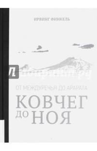 Ковчег до Ноя: от Междуречья до Арарата / Ирвинг Финкель: [перевод с английского К. Великанова; послесловие В. Емельянова]. - Москва: Издательство 'Ол.