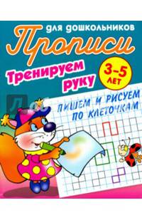 Прописи для дошкольников. Тренируем руку. Пишем и рисуем по клеточкам. 3-5 лет