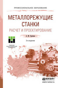МЕТАЛЛОРЕЖУЩИЕ СТАНКИ. РАСЧЕТ И ПРОЕКТИРОВАНИЕ 2-е изд. Учебное пособие для СПО