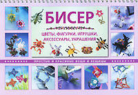 Бисер. Цветы, фигурки, игрушки, аксессуары, украшения. Простые и красивые вещи и вещицы