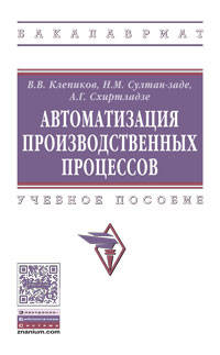 Автоматизация производственных процессов: Учебное пособие В.В. Клепиков, Н.М. Султан-заде, А.Г. Схиртладзе. - (Высшее образование: Бакалавриат)., (Гриф)