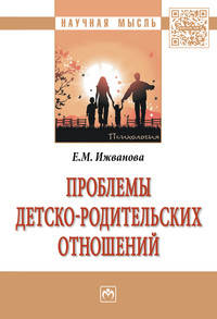 Проблемы детско-родительских отношений: Монография Е.М. Ижванова. - (Научная мысль).