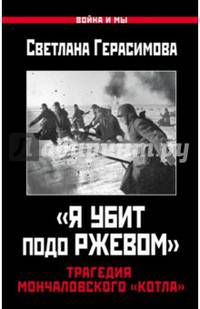 &#171;Я убит подо Ржевом&#187;. Трагедия Мончаловского &#171;котла&#187;