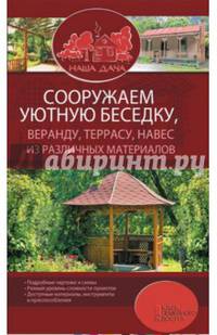 Сооружаем уютную беседку, веранду, террасу, навес из различных материалов