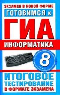 Готовимся к ГИА. Информатика. 8 класс. Итоговое тестирование в формате экзамена