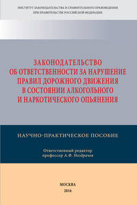 Законодательство об ответственности за нарушение Правил дорожного движения в состоянии алкогольного и наркотического опьянения. Научно-практическое пособие