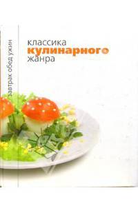Классика кулинарного жанра (Серия "Завтрак. Обед. Ужин")