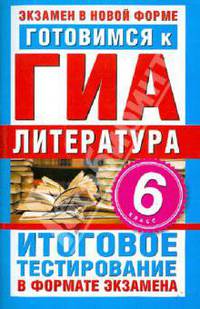 Готовимся к ГИА. Литература. 6 класс. Итоговое тестирование в формате экзамена