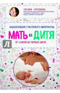Мать и дитя. Энциклопедия счастливого материнства от зачатия до первых шагов