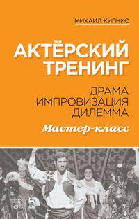 Актёрский тренинг. Драма. Импровизация. Дилемма. Мастер-класс. Учебное пособие
