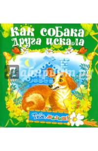 Как собака друга искала (Тебе, малыш!).