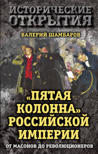 &quot;Пятая колонна&quot; Российской империи. От масонов до революционеров
