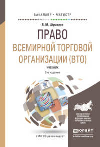 ПРАВО ВСЕМИРНОЙ ТОРГОВОЙ ОРГАНИЗАЦИИ (ВТО) 2-е изд., пер. и доп. Учебник для бакалавриата и магистратуры