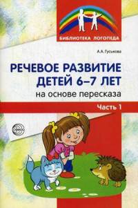 Речевое развитие детей 6-7 лет на основе пересказа. Методическое пособие. В 2-х частях. Часть 1