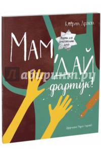 Мам, дай фартук! Рецепты для самостоятельных детей