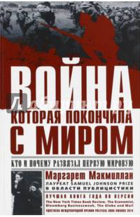 Война, которая покончила с миром. Кто и почему развязал Первую мировую. Макмиллан М.