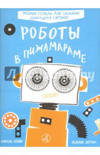 Роботы в Пижамараме. Рабочая тетрадь для создания движущихся картинок