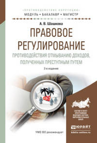 ПРАВОВОЕ РЕГУЛИРОВАНИЕ ПРОТИВОДЕЙСТВИЯ ОТМЫВАНИЮ ДОХОДОВ, ПОЛУЧЕННЫХ ПРЕСТУПНЫМ ПУТЕМ 2-е изд., испр. и доп. Учебное пособие для бакалавриата и магистратуры