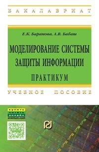 Моделирование системы защиты информации: Практикум: Учебное пособие Е.К. Баранова, А.В. Бабаш. - 2-e изд., перераб. и доп. - (Высшее образование: Бакалавриат)., (Гриф)