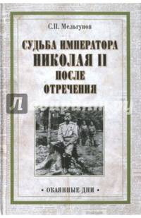 Судьба императора Николая II после отречения. Историко-критические очерки