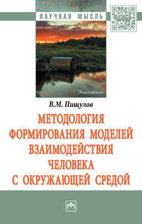 Методология формирования моделей взаимодействия человека с окружающей средой: Монография В.М. Пищулов. - (Научная мысль).