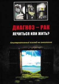 Диагноз - рак: лечиться или жить? Альтернативный взгляд на онкологию