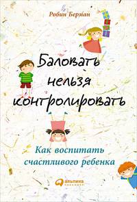 Баловать нельзя контролировать: Как воспитать счастливого ребенка
