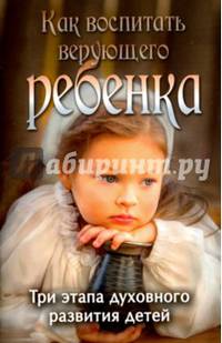 Как воспитать верующего ребенка. Три этапа духовного развития детей