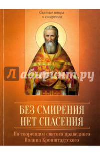 Без смирения нет спасения. По творениям святого праведного Иоанна Кронштадтского. Сост. Олейникова Д.