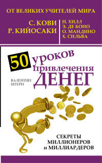 50 уроков привлечения денег от великих учителей мира С. Кови, Р. Кийосаки, Н. Хилл, Э. де Боно, О. Мандино, Х. Сильва