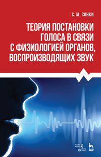 Теория постановки голоса в связи с физиологией органов, воспроизводящих звук: Учебное пособие. 9-е изд., испр. Сонки С.М.