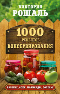1000 рецептов консервирования. Консервируем дома. Быстро, вкусно, надежно
